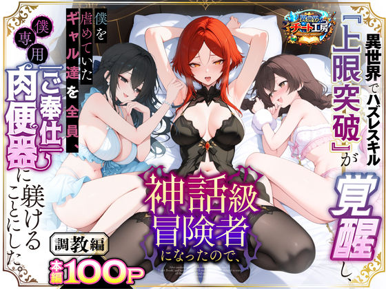 ファンタジー❤異世界でハズレスキル『上限突破』が覚醒して神話級冒険者になったので、僕を虐めていたギャル達を全員、僕専用ご奉仕肉便器に躾けることにした。【調教編】-異世界チート工房|評価3.56