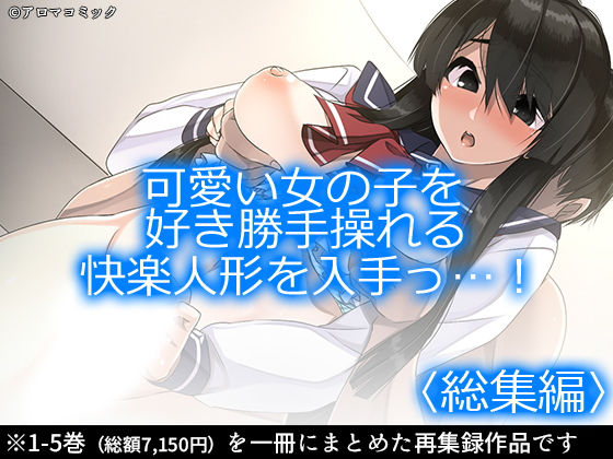 制服❤可愛い女の子を好き勝手操れる快楽人形を入手っ…！ ＜総集編1-5＞-アロマコミック|評価