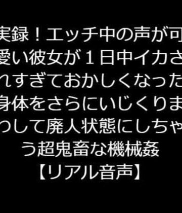 辱め❤実録！エッチ中の声が可愛い彼女が1日中イカされすぎておかしくなった身体をさらにいじくりまわして廃人状態にしちゃう超鬼畜な機械姦【リアル音声】-ジャスミンの箱庭|評価5.00
