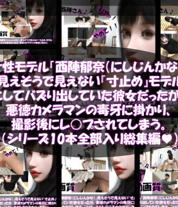 3DCG❤【▲500】女性モデル「西陣郁奈（にしじんかな）」見えそうで見えない『寸止め』モデルとしてバズり出していた彼女だったが、悪徳カメラマンの毒牙に掛かり、撮影後にレ○プされてしまう。（シリーズ10本全部入り総集編！）-Libido-Labo|評価