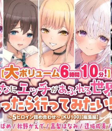 中出し❤【大ボリューム6時間10分！】こんなにエッチがあふれる世界があったら行ってみたい！♪ 〜5ヒロイン詰め合わせ〜【KU100】【総集編】-スタジオりふれぼ|評価