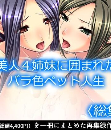 処女❤美人4姉妹に囲まれたバラ色ペット人生 ＜総集編＞-アロマコミック|評価