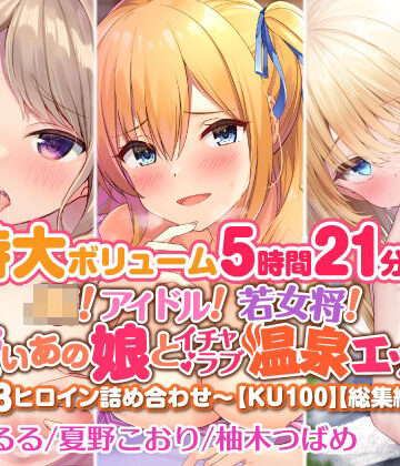 アイドル・芸能人❤【特大ボリューム5時間21分！】JK！ アイドル！ 若女将！ 可愛いあの娘とイチャラブ温泉エッチ♪〜3ヒロイン詰め合わせ〜【KU100】【総集編】-スタジオりふれぼ|評価