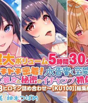 処女❤【超大ボリューム5時間30分！】ドキドキ密着！ 水音響く空間で、可愛い彼女と秘密のイチャラブ初体験♪〜3ヒロイン詰め合わせ〜【KU100】【総集編】-スタジオりふれぼ|評価