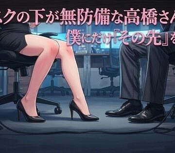 OL❤デスクの下が無防備な高橋さんは、僕にだけ『その先』を許す-ワタシを濡らして|評価